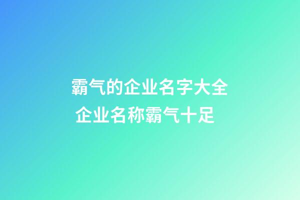 霸气的企业名字大全 企业名称霸气十足-第1张-公司起名-玄机派